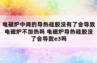 电磁炉中间的导热硅胶没有了会导致电磁炉不加热吗 电磁炉导热硅胶没了会导致e3吗